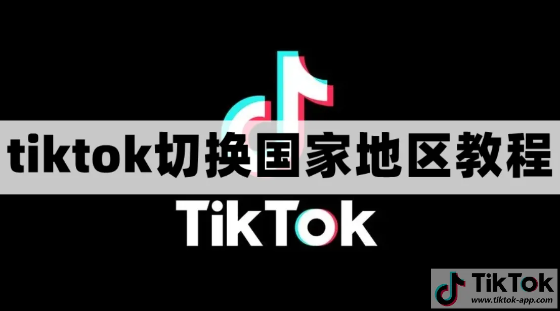 TikTok怎么切换国家地区？（全球国家随意切换）